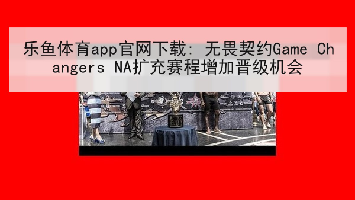 乐鱼体育app官网下载: 无畏契约Game Changers NA扩充赛程增加晋级机会