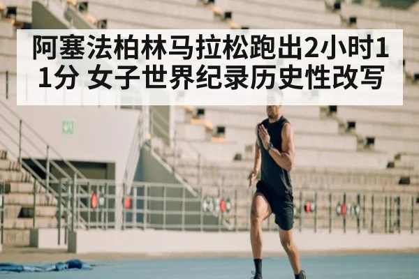 阿塞法柏林马拉松跑出2小时11分 女子世界纪录历史性改写