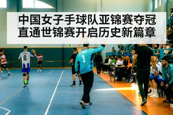 中国女子手球队亚锦赛夺冠直通世锦赛开启历史新篇章