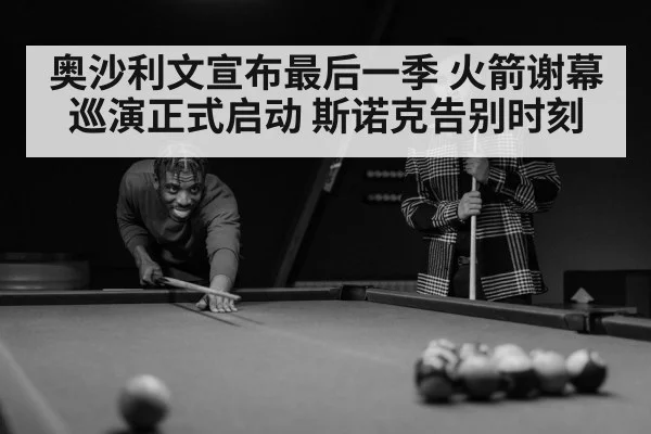 奥沙利文宣布最后一季 火箭谢幕巡演正式启动 斯诺克告别时刻